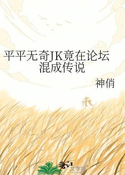平平无奇JK竟在论坛混成传说全文免费