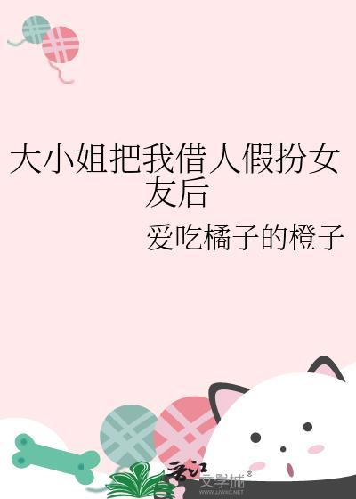 大小姐把我借人假扮女友后怎么办