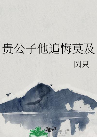 贵公子他追悔莫及免费阅读全文