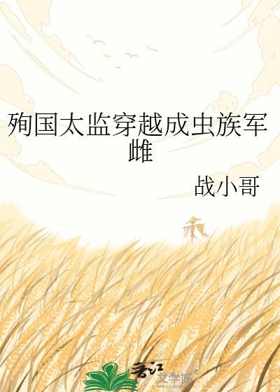 殉国太监穿越成虫族军雌 最新章节 无弹窗