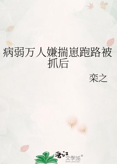 病弱万人嫌揣崽跑路被抓后txt温珣