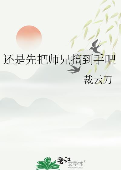 还是先把师兄搞到手吧裁云刀TXT免费阅读