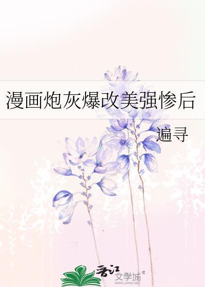 漫画炮灰爆改美强惨后 免费阅读全文