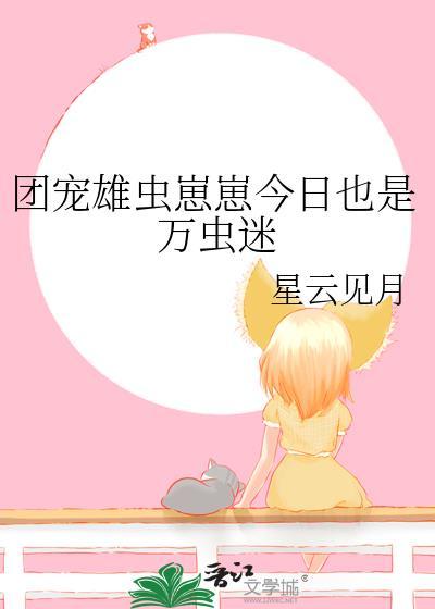 团宠雄虫崽崽今天也在万虫迷最新章节列表