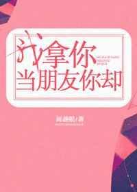 我拿你当朋友你却不是朋友