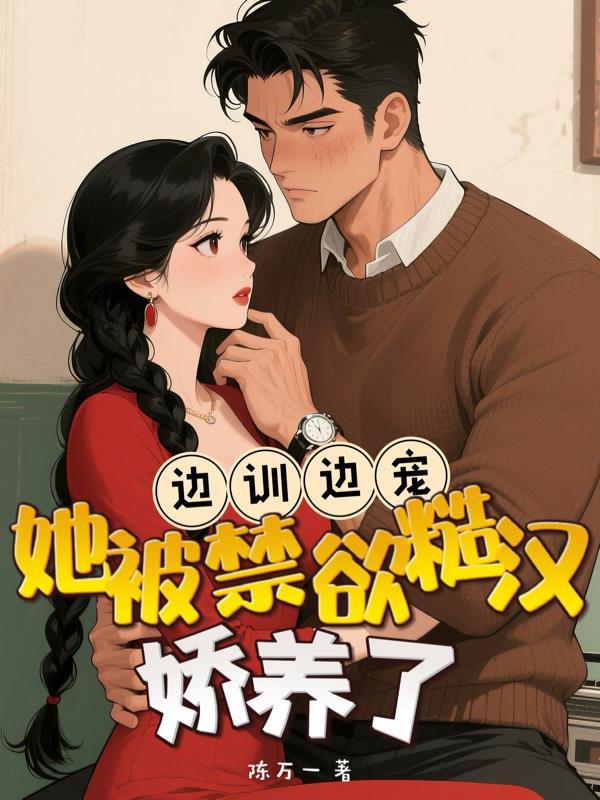 她被禁欲糙汉娇养了陈万一11_边