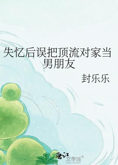 失忆后误把顶流对家当男朋友讲