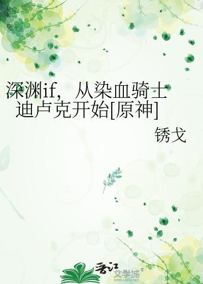 深渊if从染血骑士迪卢克开始19章