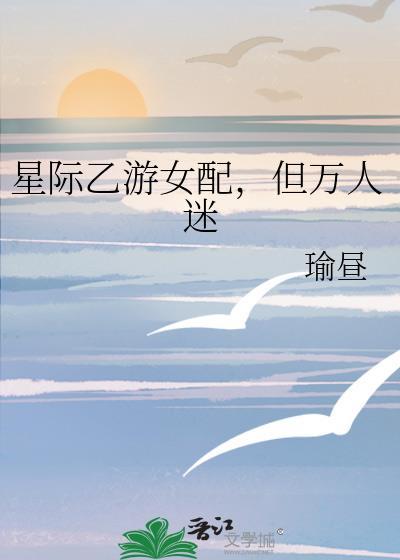 星际乙游女配但万人迷全文