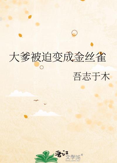 大爹被迫变成金丝雀是主攻吗