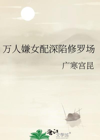 万人嫌女配求生指南byshanti免费阅读最