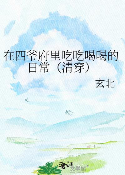 清穿四爷府里吃吃喝喝日常免费阅读无弹窗