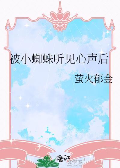 被小蜘蛛听见心声后 萤火郁金 笔趣阁