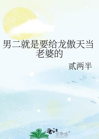 男二就是要给龙傲天当老婆的 贰两半 笔趣阁