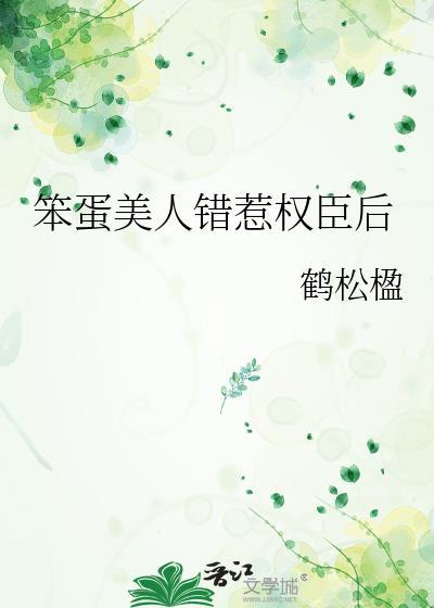 笨蛋美人错惹权臣后TXT