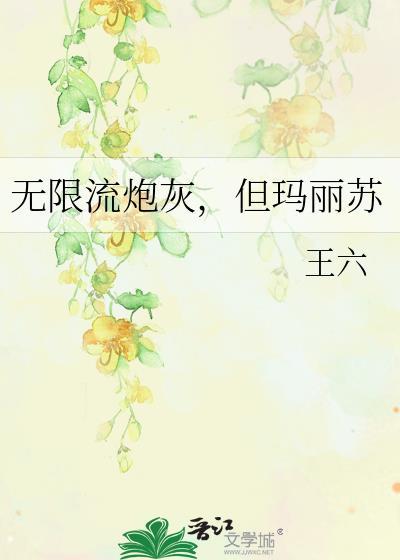 无限流炮灰但玛丽苏by王六全文免费阅