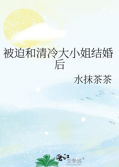 被迫和清冷大小姐结婚后免费阅读