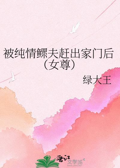 被纯情鳏夫赶出家门后女尊