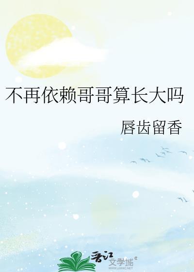 不再依赖哥哥算长大吗唇齿留香