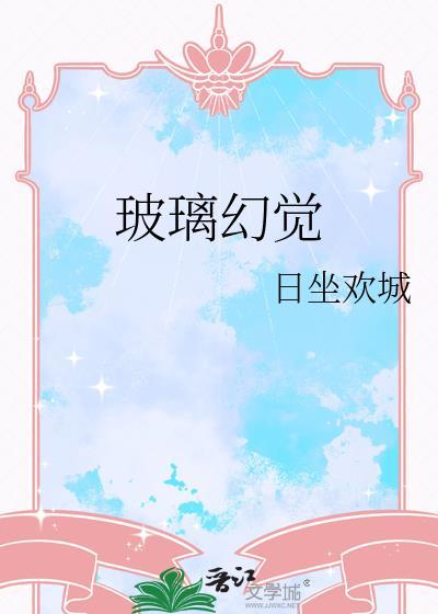 玻璃幻觉by日坐欢城
