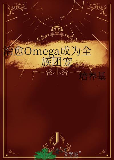 治愈omega成为全族团宠番外