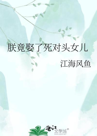 朕竟娶了死对的女儿百度