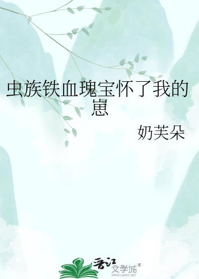 虫族铁血瑰宝怀我崽TXT