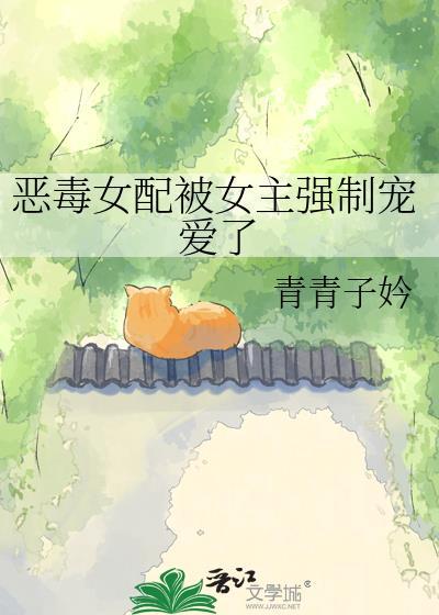 恶毒女配被男主强取豪夺最新章节列表