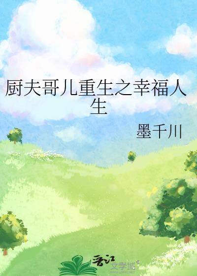 厨夫哥儿重生之幸福人生全文阅读笔趣阁