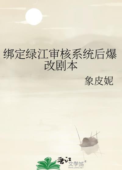 绑定绿江审核系统后爆改剧本全文免费阅读