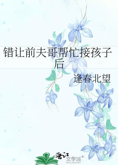 错让前夫哥帮忙接孩子后逢春北望txt百度