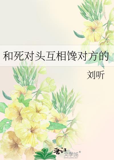 和死对头互相缠对方的刘听