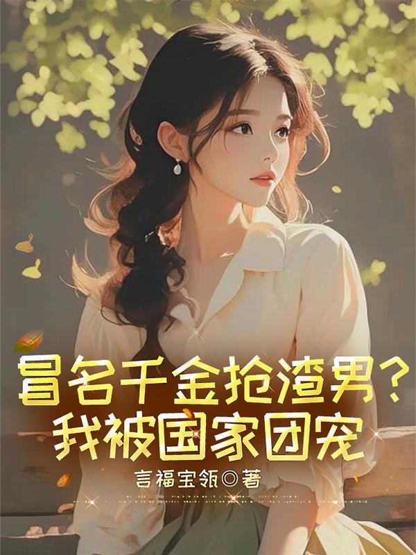 冒名千金抢渣男?我被国家团宠 最新章节
