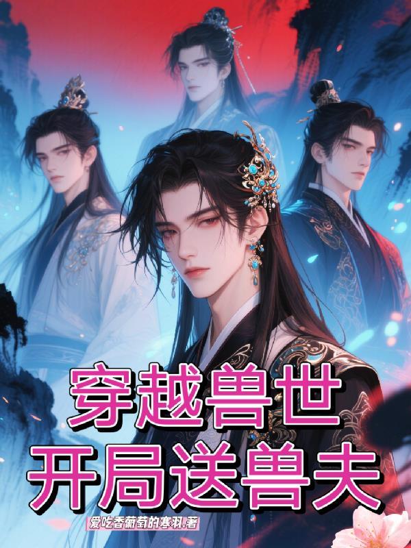穿越兽世开局送兽夫孔明薇