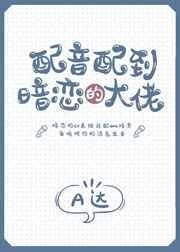 配音配到暗恋的大佬 a达