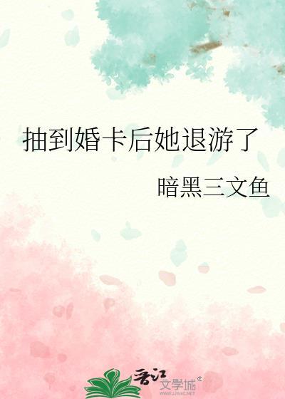 抽到婚卡后她退游了黑暗三文鱼txt
