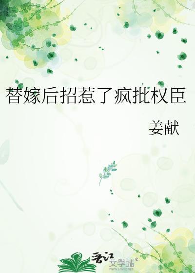 替嫁后招惹了疯批权臣by姜献百度