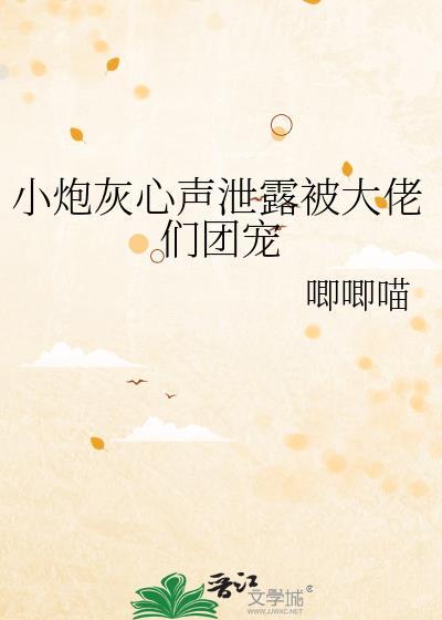 小炮灰心声泄露被大佬们团宠作者 唧唧喵
