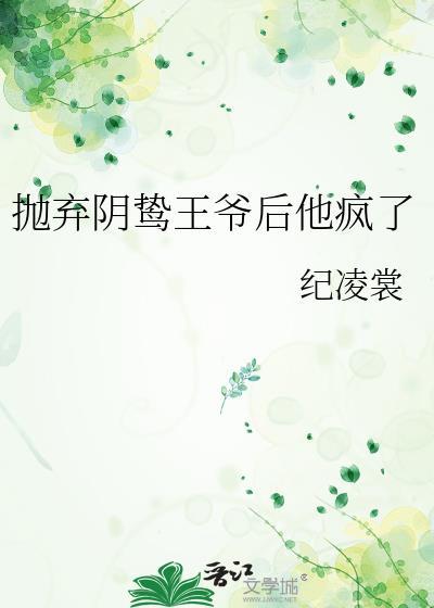 抛弃阴鸷王爷后他疯了全文免费阅读