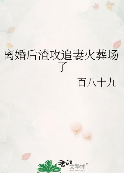 离婚后渣攻追妻火葬场了111章全文阅读
