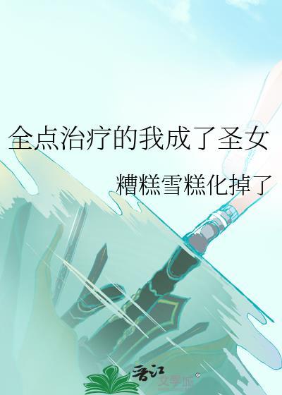 全点治疗的我成了圣女 糟糕雪糕化掉了 免费