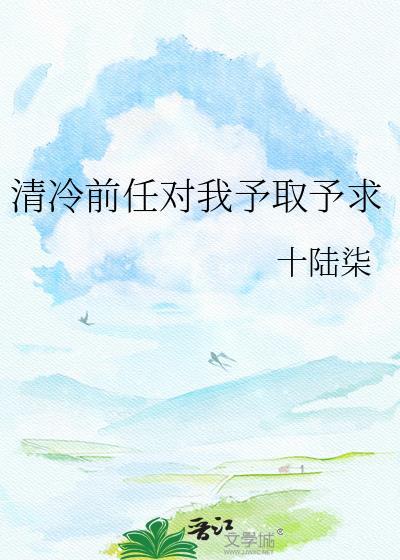 清冷前任对我予取予求by十陆柒
