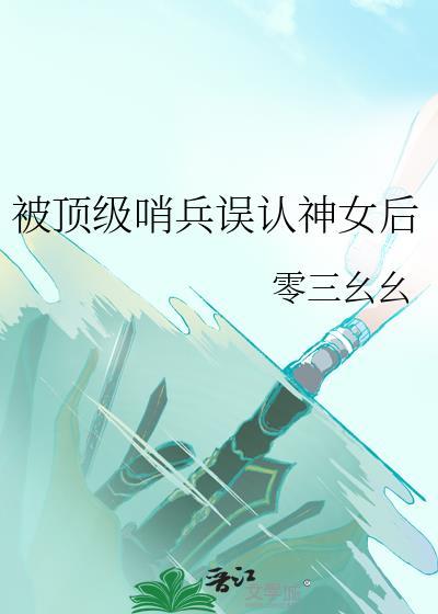 被顶级哨兵误认为神女的