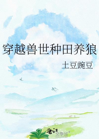 穿越兽世种田养狼土豆豌豆百度