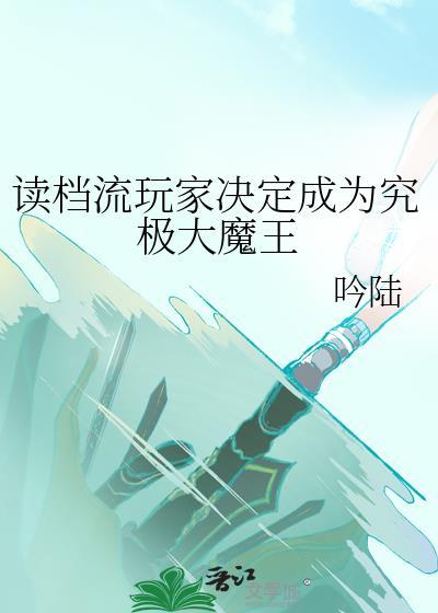 读档流玩家决定成为究极大魔王免费阅读