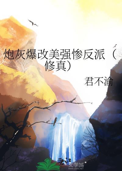 炮灰爆改美强惨反派修真