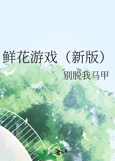 鲜花游戏别脱我马甲免费阅读