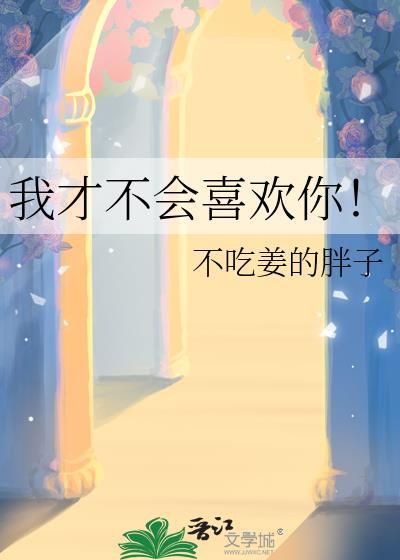 我才不会喜欢你!不吃姜的胖子