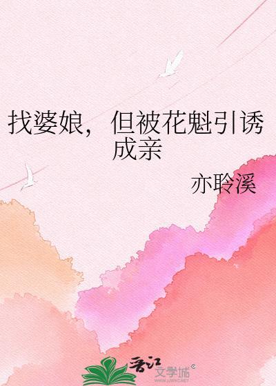 找婆娘但被花魁引诱成亲 亦聆溪 免费阅读