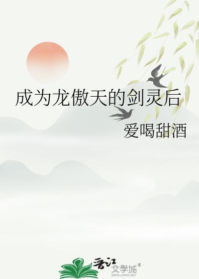 成为龙傲天的剑灵后爱喝甜酒